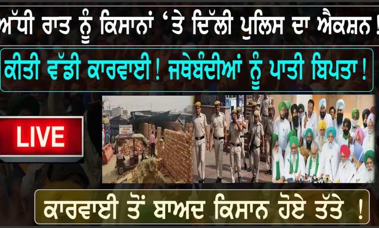 🔴LIVE|| ਅੱਧੀ ਰਾਤ ਨੂੰ ਕਿਸਾਨਾਂ ‘ਤੇ ਦਿੱਲੀ ਪੁਲਿਸ ਦਾ ਐਕਸ਼ਨ! ਕੀਤੀ ਵੱਡੀ ਕਾਰਵਾਈ! ਜਥੇਬੰਦੀਆਂ ਨੂੰ ਪਾਤੀ ਬਿਪਤਾ! 1 5HnakU7Qg04 HD