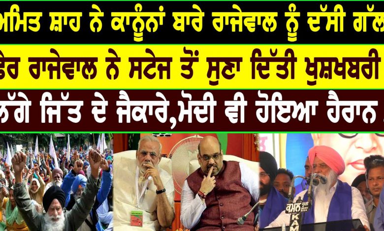 ਅਮਿਤ ਸ਼ਾਹ ਨੇ ਕਾਨੂੰਨਾਂ ਬਾਰੇ ਰਾਜੇਵਾਲ ਨੂੰ ਦੱਸੀ ਅਜਿਹੀ ਗੱਲ!ਫੇਰ ਰਾਜੇਵਾਲ ਨੇ ਸਟੇਜ ਤੋਂ ਸਣਾ ਦਿੱਤੀ ਖੁਸ਼ਖਬਰੀ! 1 LKk7vQB8Mt8 HD